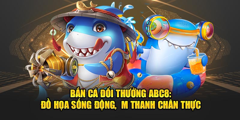 ban-ca-doi-thuong-abc8-do-hoa-song-dong-m-thanh-chan-thuc