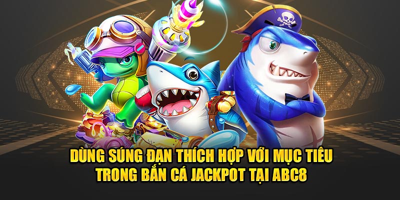 dung-sung-dan-thich-hop-voi-muc-tieu-trong-ban-ca-jackpot-tai-abc8