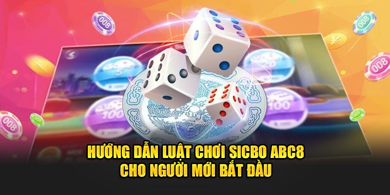 huong-dan-luat-choi-sicbo-abc8-cho-nguoi-moi-bat-dau