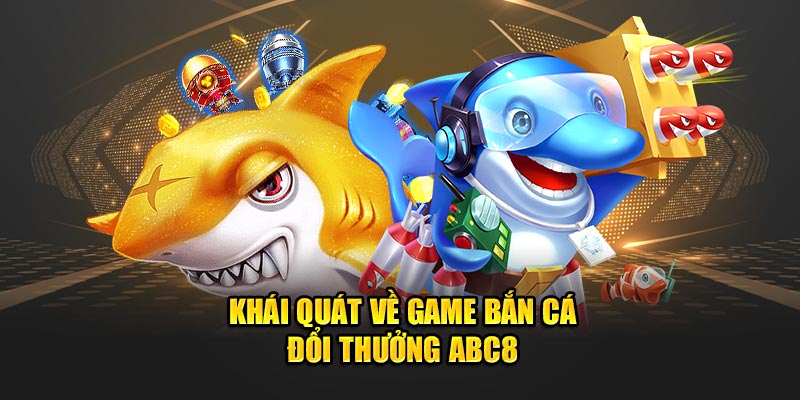 khai-quat-ve-game-ban-ca-doi-thuong-abc8