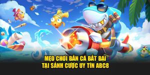 meo-choi-ban-ca-bat-bai-tai-sanh-cuoc-uy-tin-abc8