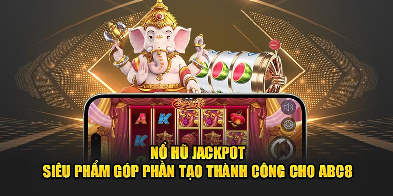 no-hu-jackpot-sieu-pham-gop-phan-tao-thanh-cong-cho-abc8