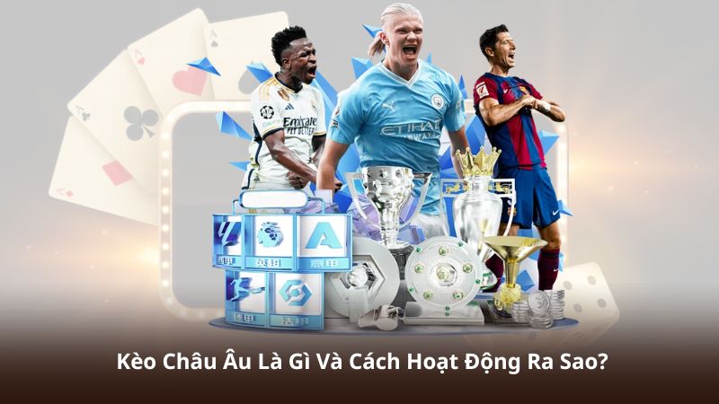 Kèo Châu Âu Là Gì Và Cách Hoạt Động Ra Sao?